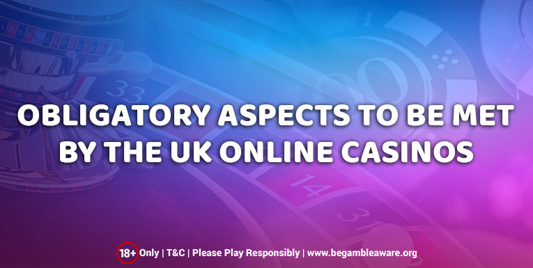 The Various Obligatory Aspects to Be Met By Online Casinos in the UK